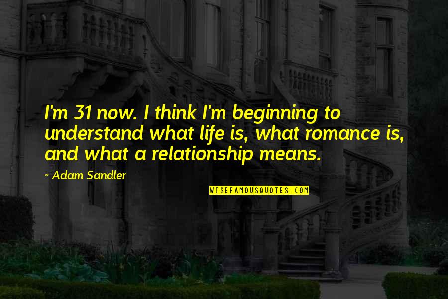 Beginning Relationship Quotes By Adam Sandler: I'm 31 now. I think I'm beginning to