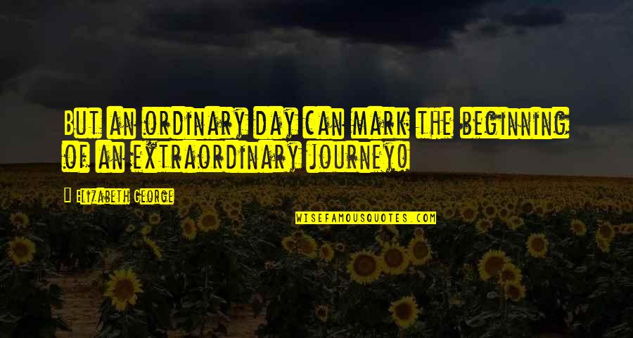 Beginning The Day Quotes By Elizabeth George: But an ordinary day can mark the beginning