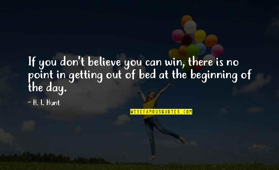 Beginning The Day Quotes By H. L. Hunt: If you don't believe you can win, there