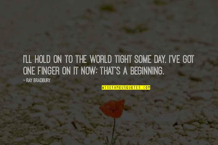 Beginning The Day Quotes By Ray Bradbury: I'll hold on to the world tight some