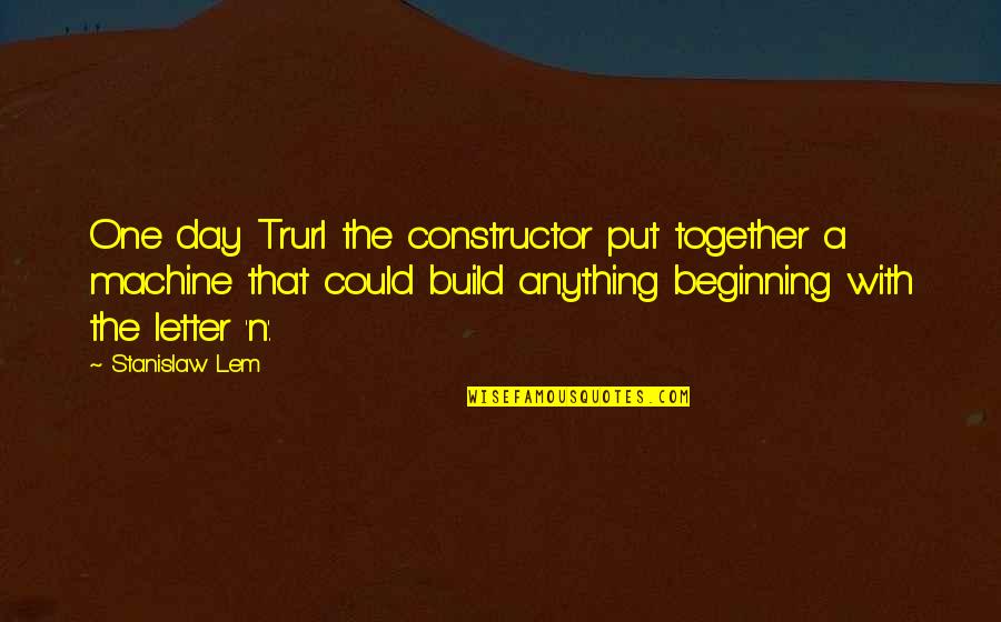 Beginning The Day Quotes By Stanislaw Lem: One day Trurl the constructor put together a