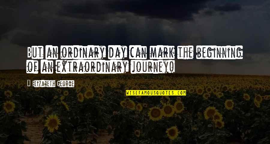 Beginning The Journey Quotes By Elizabeth George: But an ordinary day can mark the beginning