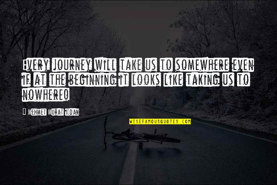 Beginning The Journey Quotes By Mehmet Murat Ildan: Every journey will take us to somewhere even