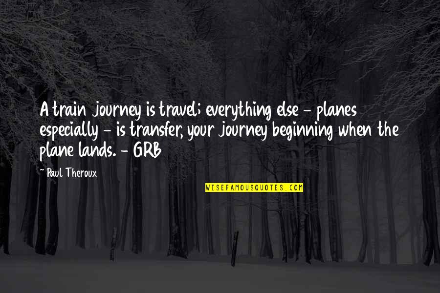 Beginning The Journey Quotes By Paul Theroux: A train journey is travel; everything else -