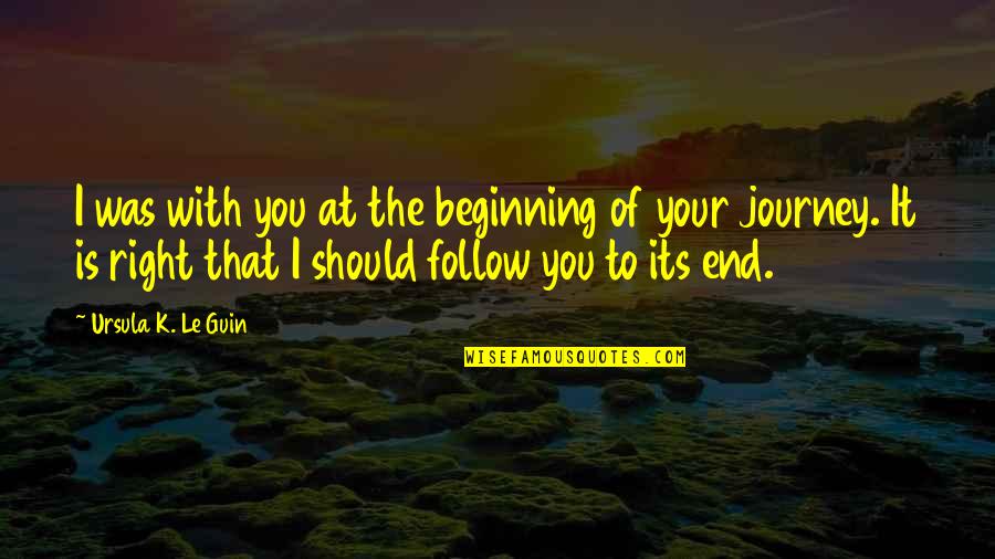 Beginning The Journey Quotes By Ursula K. Le Guin: I was with you at the beginning of