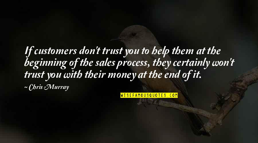Beginning To End Quotes By Chris Murray: If customers don't trust you to help them