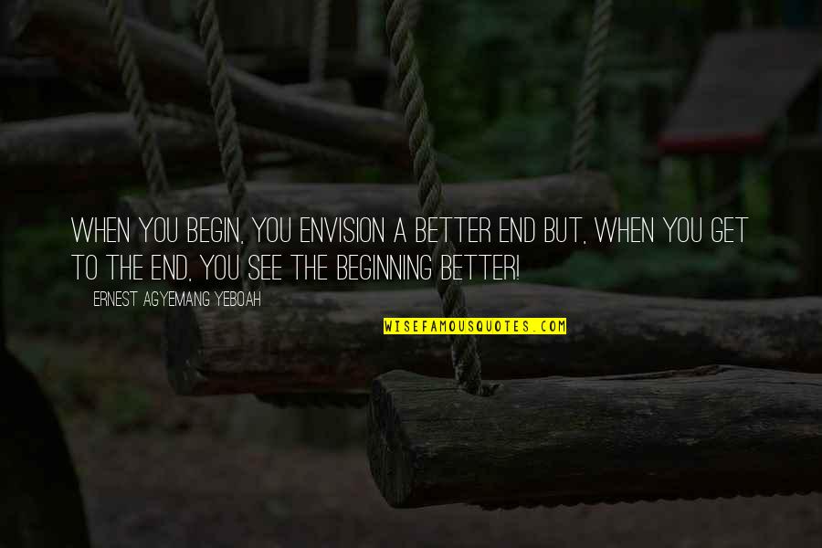 Beginning To End Quotes By Ernest Agyemang Yeboah: When you begin, you envision a better end