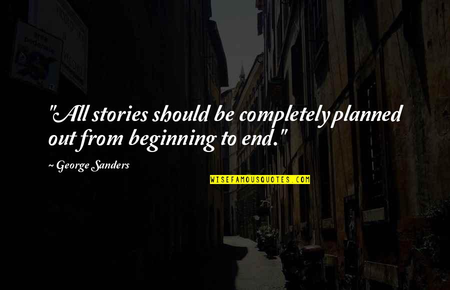 Beginning To End Quotes By George Sanders: "All stories should be completely planned out from