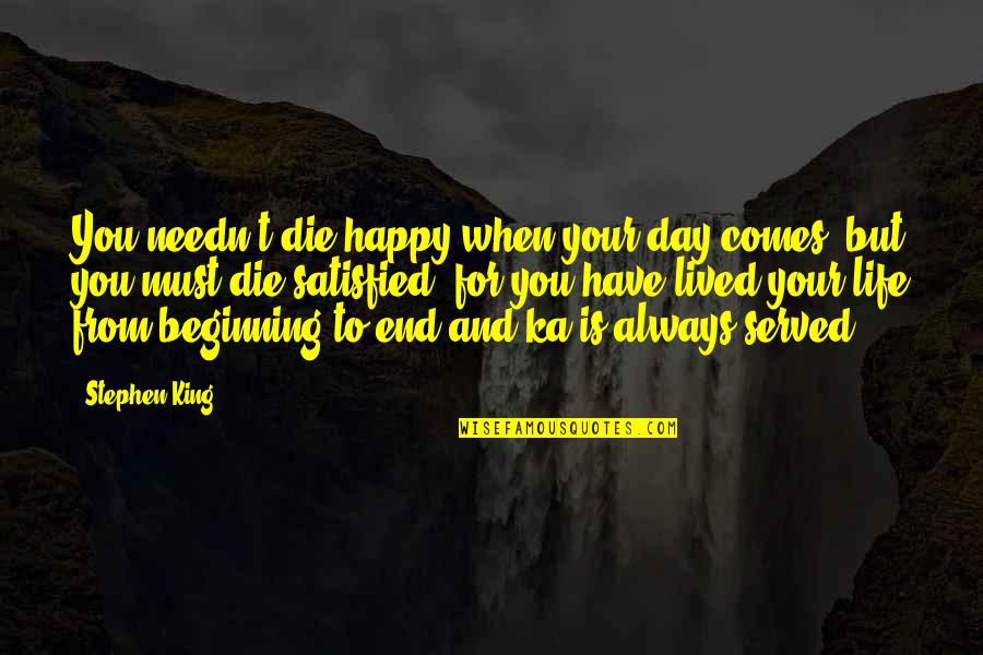 Beginning To End Quotes By Stephen King: You needn't die happy when your day comes,