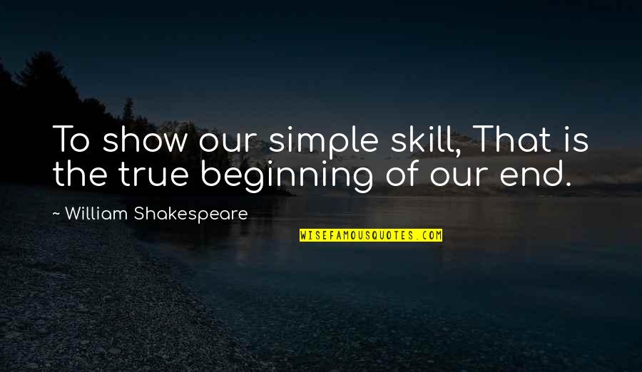 Beginning To End Quotes By William Shakespeare: To show our simple skill, That is the