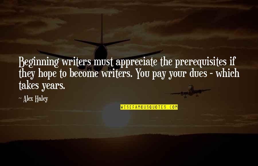 Beginning Writing Quotes By Alex Haley: Beginning writers must appreciate the prerequisites if they