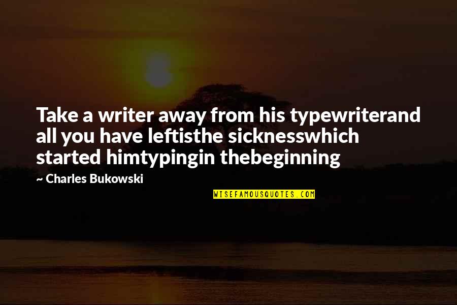 Beginning Writing Quotes By Charles Bukowski: Take a writer away from his typewriterand all