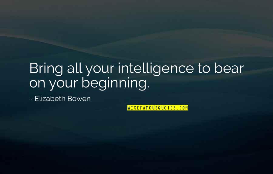 Beginning Writing Quotes By Elizabeth Bowen: Bring all your intelligence to bear on your