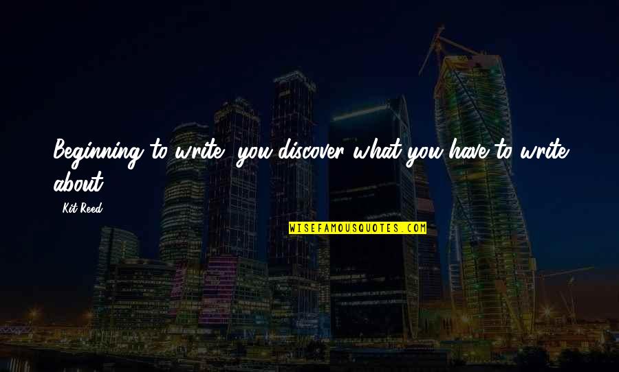 Beginning Writing Quotes By Kit Reed: Beginning to write, you discover what you have