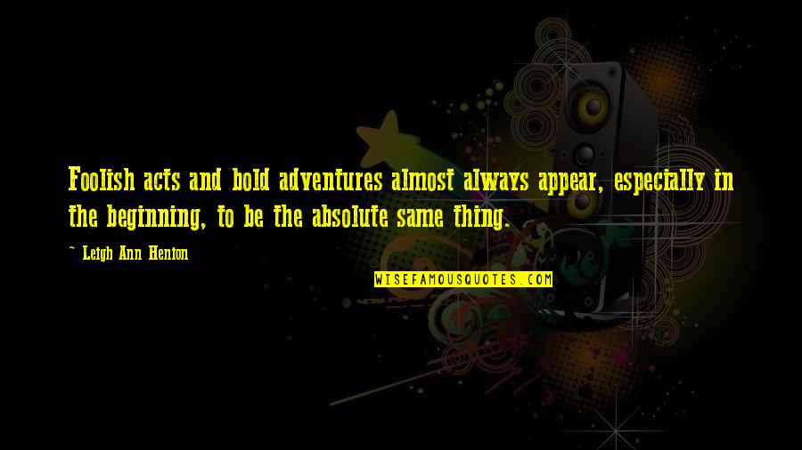 Beginning Writing Quotes By Leigh Ann Henion: Foolish acts and bold adventures almost always appear,