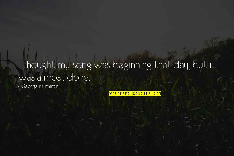 Beginning Your Day Quotes By George R R Martin: I thought my song was beginning that day,
