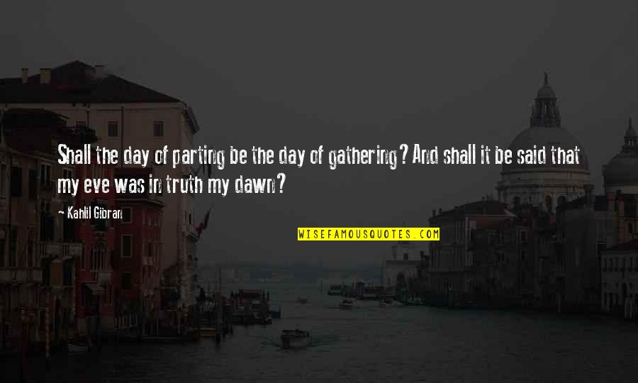 Beginning Your Day Quotes By Kahlil Gibran: Shall the day of parting be the day