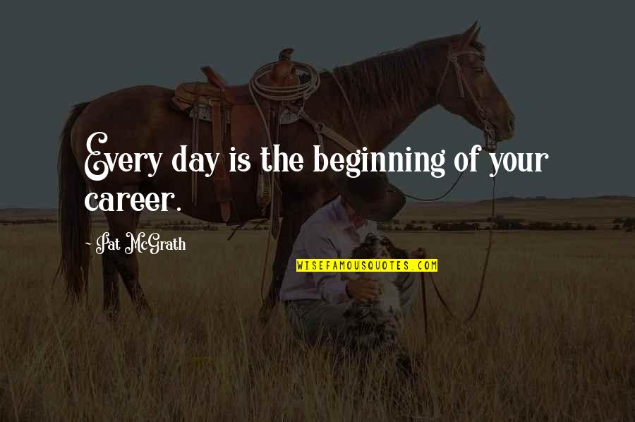 Beginning Your Day Quotes By Pat McGrath: Every day is the beginning of your career.