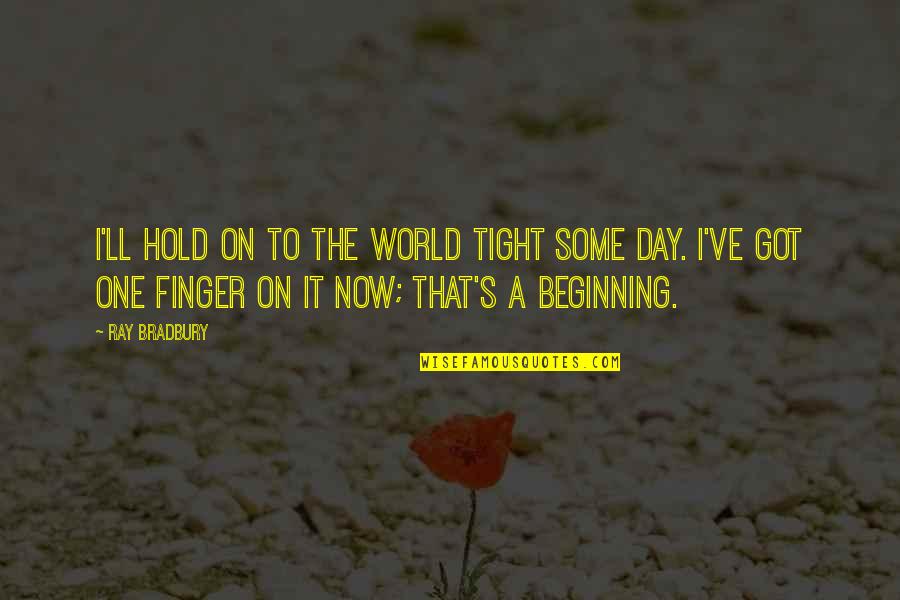 Beginning Your Day Quotes By Ray Bradbury: I'll hold on to the world tight some