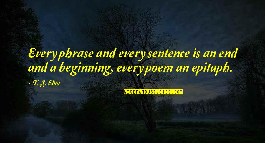 Beginnings And Endings Quotes By T. S. Eliot: Every phrase and every sentence is an end