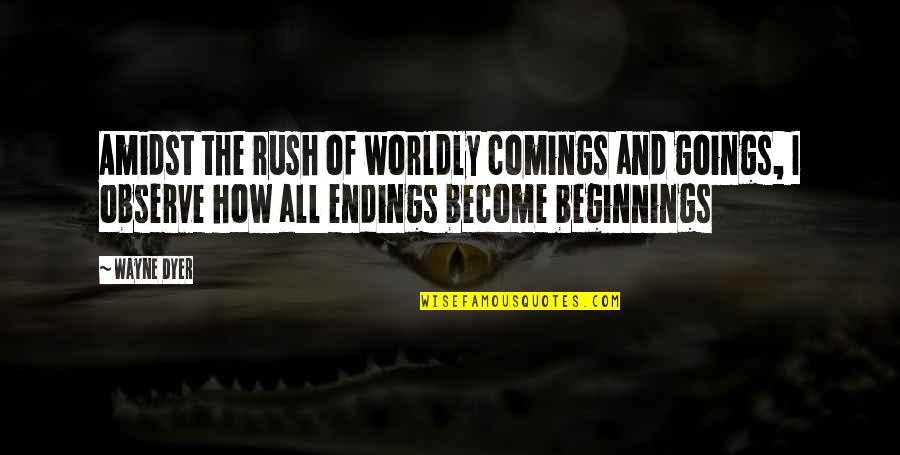 Beginnings And Endings Quotes By Wayne Dyer: Amidst the rush of worldly comings and goings,