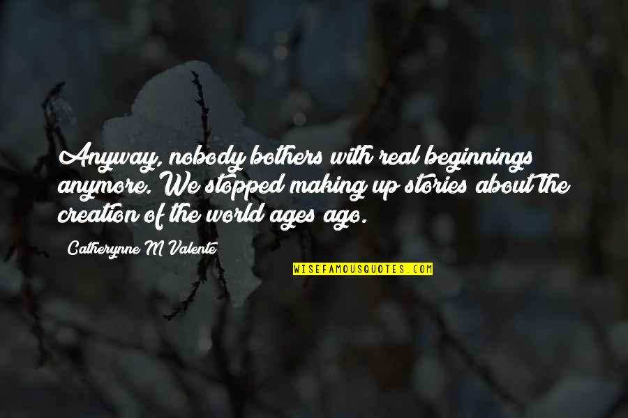 Beginnings Of Stories Quotes By Catherynne M Valente: Anyway, nobody bothers with real beginnings anymore. We