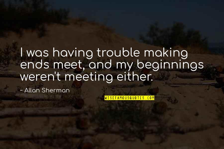 Beginnings Quotes By Allan Sherman: I was having trouble making ends meet, and