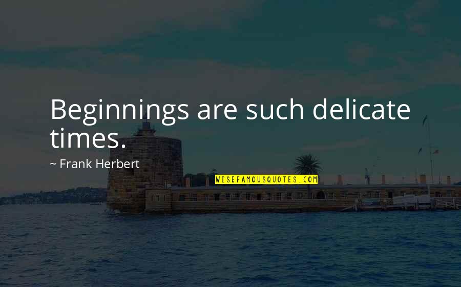 Beginnings Quotes By Frank Herbert: Beginnings are such delicate times.