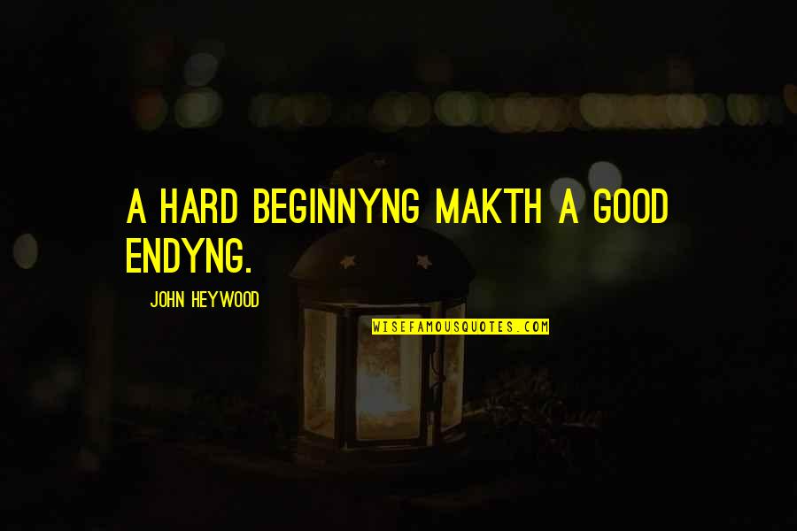 Beginnyng Quotes By John Heywood: A hard beginnyng makth a good endyng.
