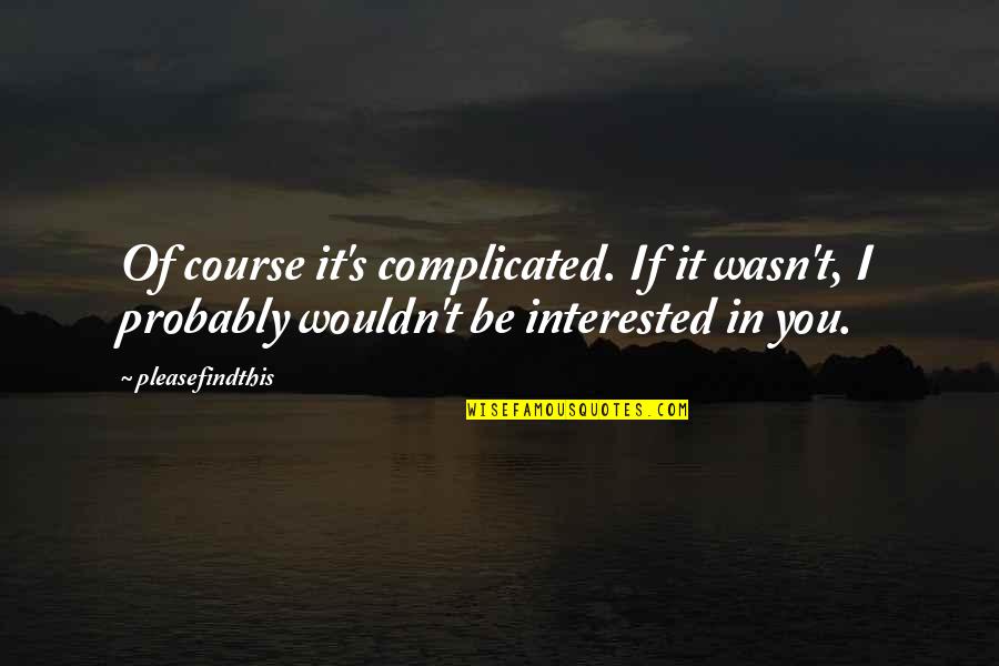 Beginnyng Quotes By Pleasefindthis: Of course it's complicated. If it wasn't, I