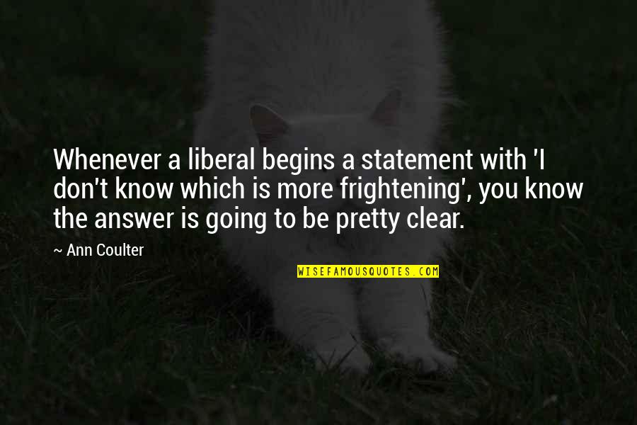 Begins With You Quotes By Ann Coulter: Whenever a liberal begins a statement with 'I