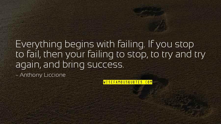 Begins With You Quotes By Anthony Liccione: Everything begins with failing. If you stop to
