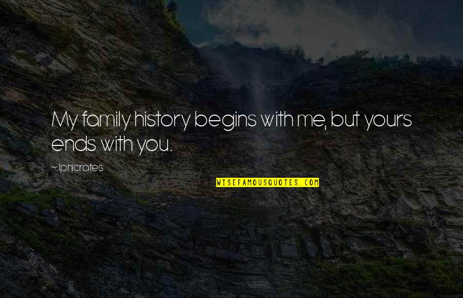 Begins With You Quotes By Iphicrates: My family history begins with me, but yours