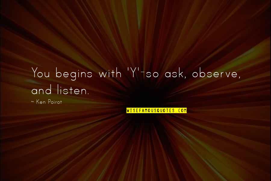 Begins With You Quotes By Ken Poirot: You begins with 'Y'-so ask, observe, and listen.