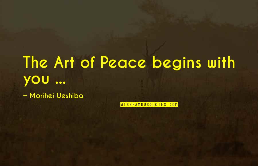Begins With You Quotes By Morihei Ueshiba: The Art of Peace begins with you ...