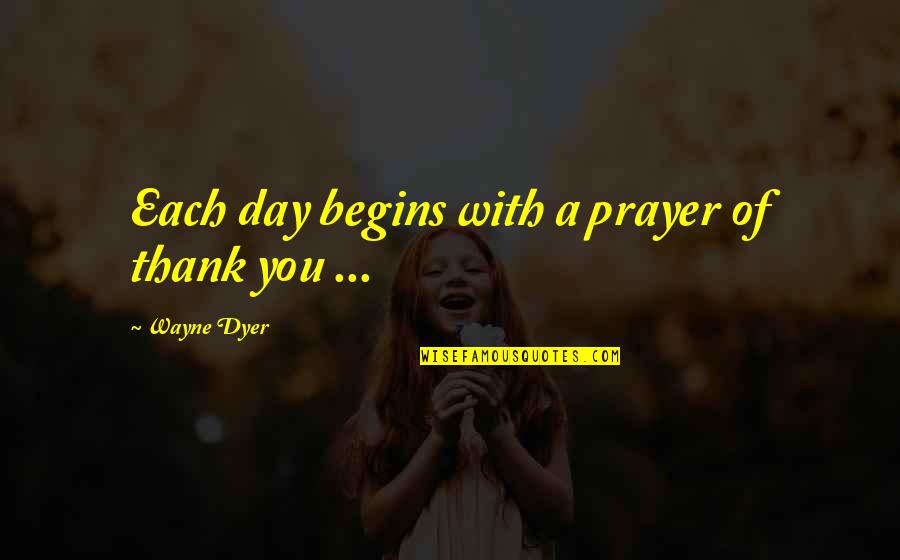 Begins With You Quotes By Wayne Dyer: Each day begins with a prayer of thank