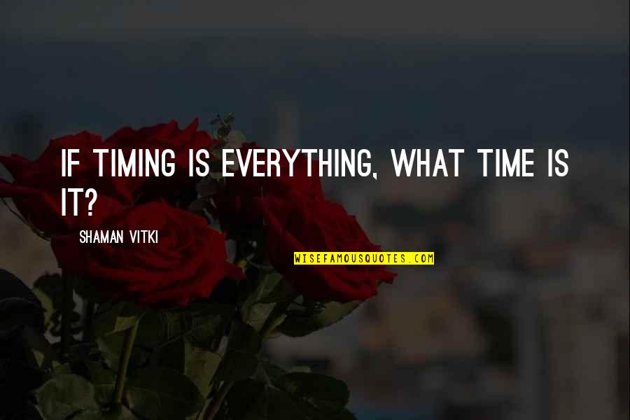 Beginto Quotes By Shaman Vitki: If timing is everything, what time is it? Beginto Quotes By Shaman Vitki: If timing is everything, what time is it?