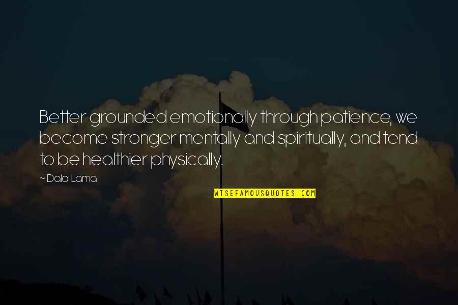 Begintrans Quotes By Dalai Lama: Better grounded emotionally through patience, we become stronger