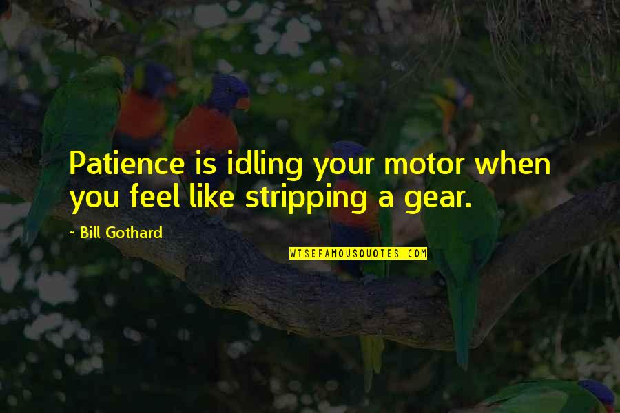 Beginwith Quotes By Bill Gothard: Patience is idling your motor when you feel