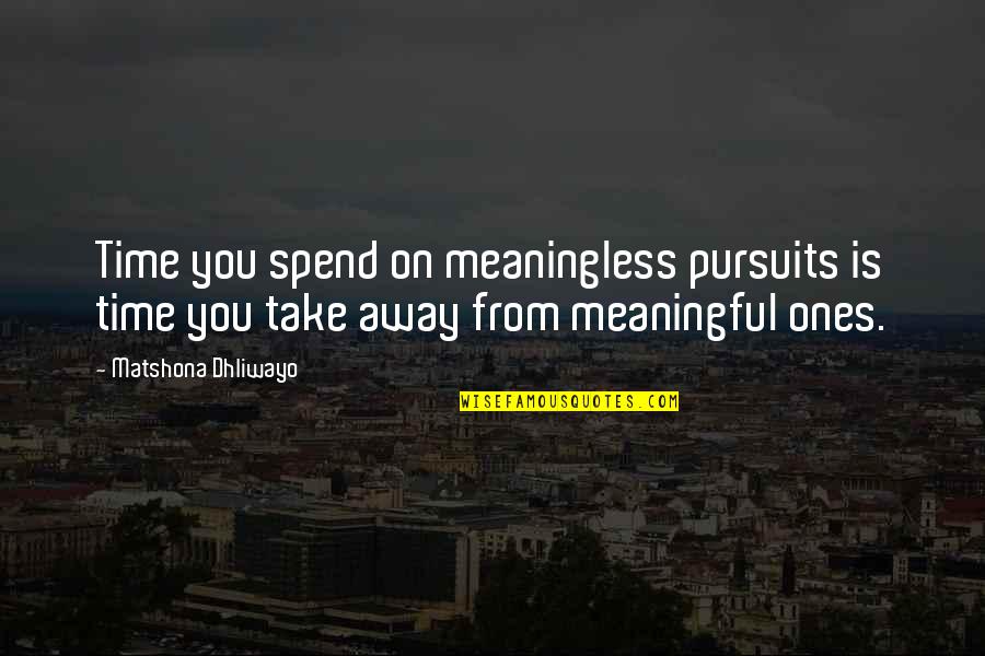 Beginwith Quotes By Matshona Dhliwayo: Time you spend on meaningless pursuits is time