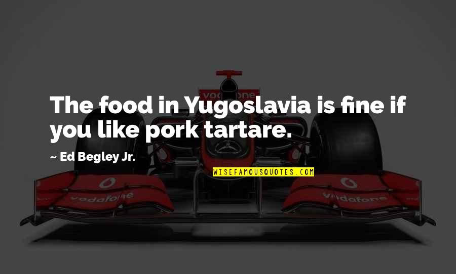 Begley Quotes By Ed Begley Jr.: The food in Yugoslavia is fine if you