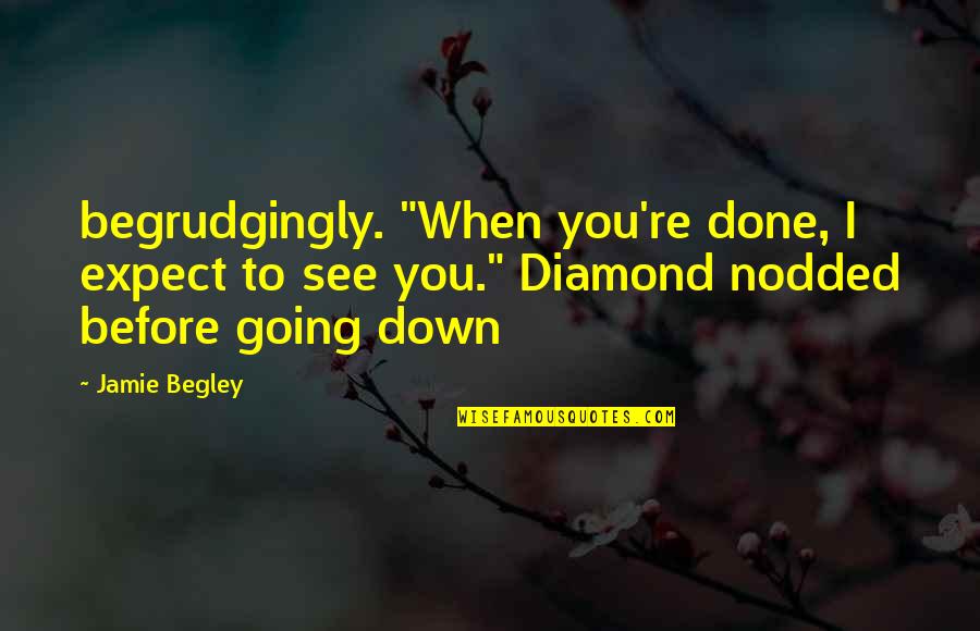 Begley Quotes By Jamie Begley: begrudgingly. "When you're done, I expect to see