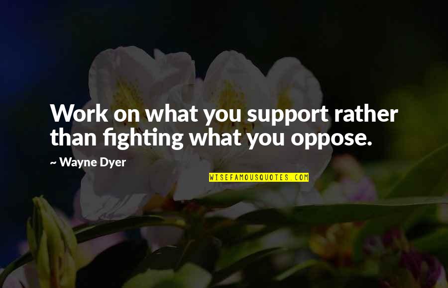Begleys Campground Quotes By Wayne Dyer: Work on what you support rather than fighting