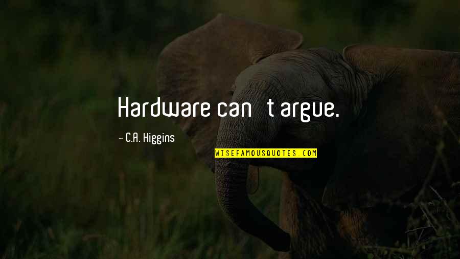 Beglin Arlene Quotes By C.A. Higgins: Hardware can't argue.