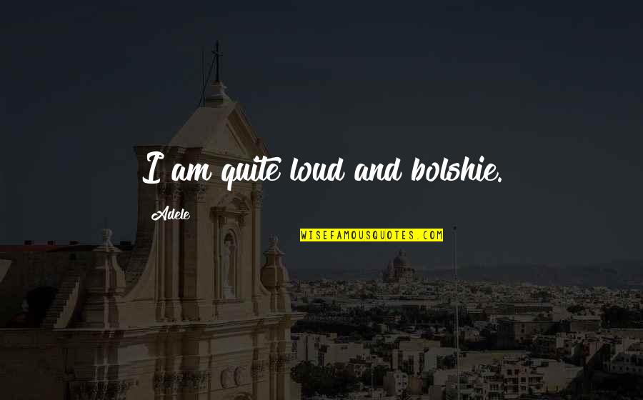 Beglinger Funeral Home Quotes By Adele: I am quite loud and bolshie.
