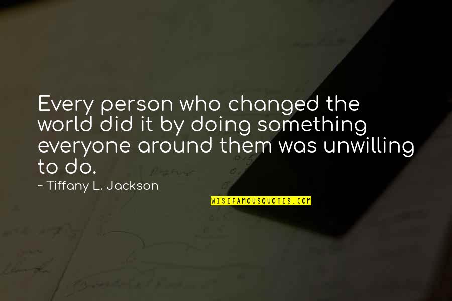 Begnaud Daylilies Quotes By Tiffany L. Jackson: Every person who changed the world did it Begnaud Daylilies Quotes By Tiffany L. Jackson: Every person who changed the world did it