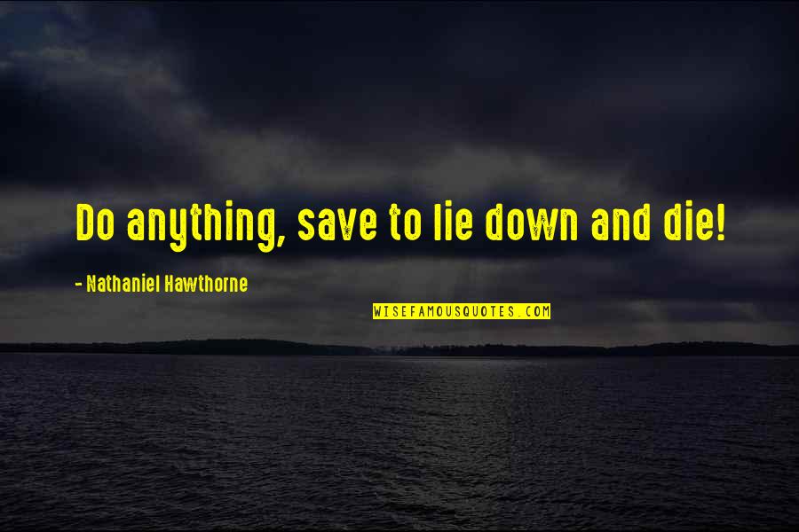 Begode Quotes By Nathaniel Hawthorne: Do anything, save to lie down and die!