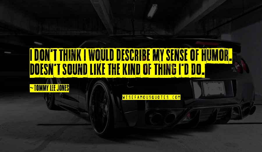 Begone Nplay Quotes By Tommy Lee Jones: I don't think I would describe my sense Begone Nplay Quotes By Tommy Lee Jones: I don't think I would describe my sense