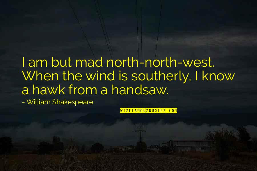 Begone Nplay Quotes By William Shakespeare: I am but mad north-north-west. When the wind Begone Nplay Quotes By William Shakespeare: I am but mad north-north-west. When the wind