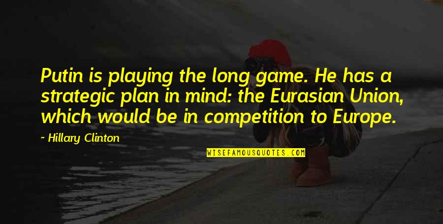 Begora Quotes By Hillary Clinton: Putin is playing the long game. He has